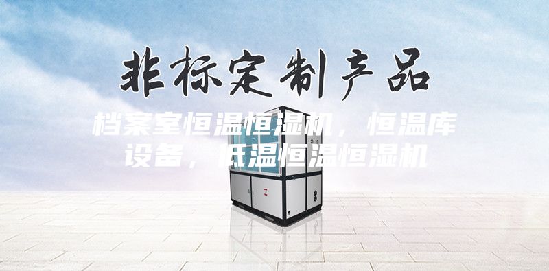檔案室恒溫恒濕機，恒溫庫設(shè)備，低溫恒溫恒濕機