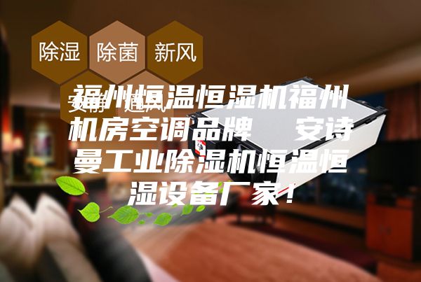 福州恒溫恒濕機(jī)福州機(jī)房空調(diào)品牌  安詩曼工業(yè)除濕機(jī)恒溫恒濕設(shè)備廠家！