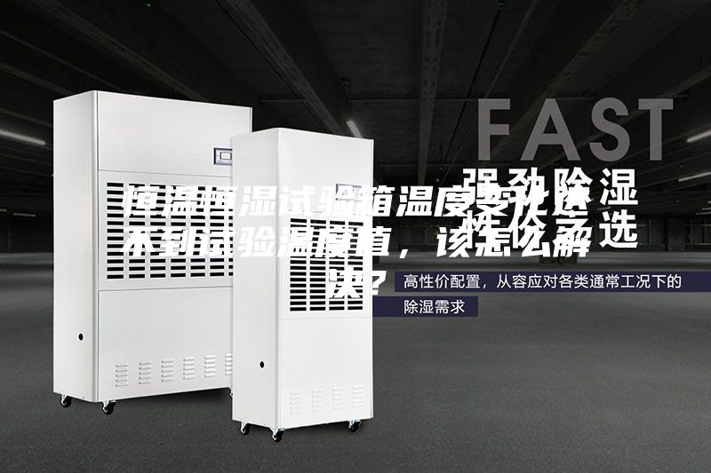 恒溫恒濕試驗(yàn)箱溫度變化達(dá)不到試驗(yàn)溫度值，該怎么解決？