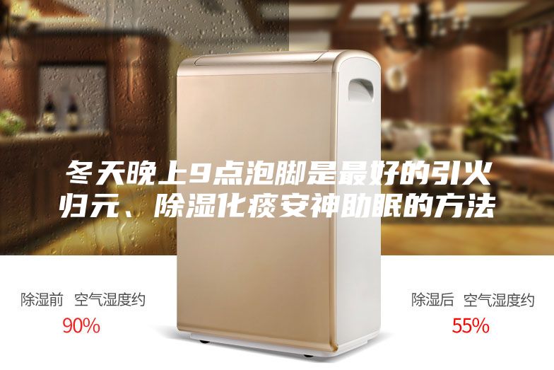 冬天晚上9點泡腳是最好的引火歸元、除濕化痰安神助眠的方法