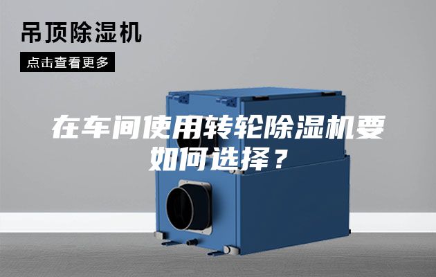 在車(chē)間使用轉(zhuǎn)輪除濕機(jī)要如何選擇？