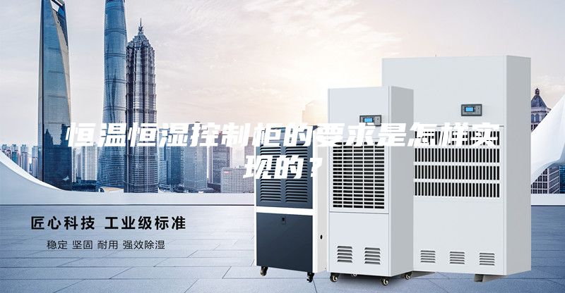 恒溫恒濕控制柜的要求是怎樣實(shí)現(xiàn)的？