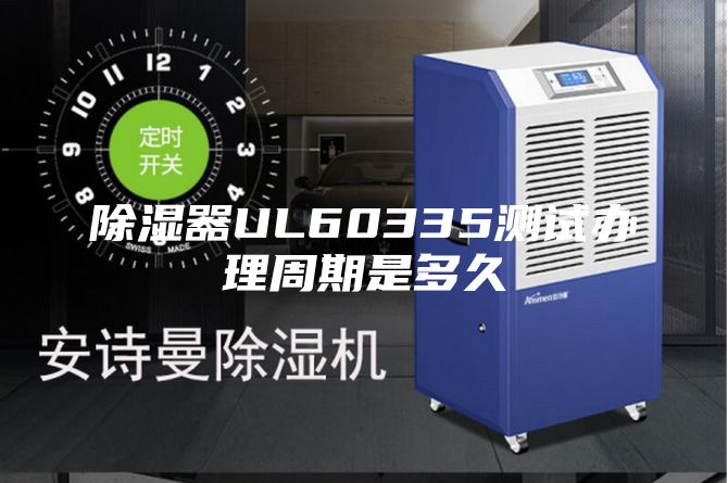 除濕器UL60335測(cè)試辦理周期是多久