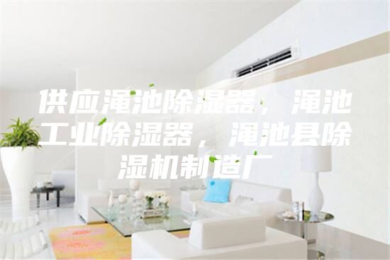 供應澠池除濕器，澠池工業(yè)除濕器，澠池縣除濕機制造廠