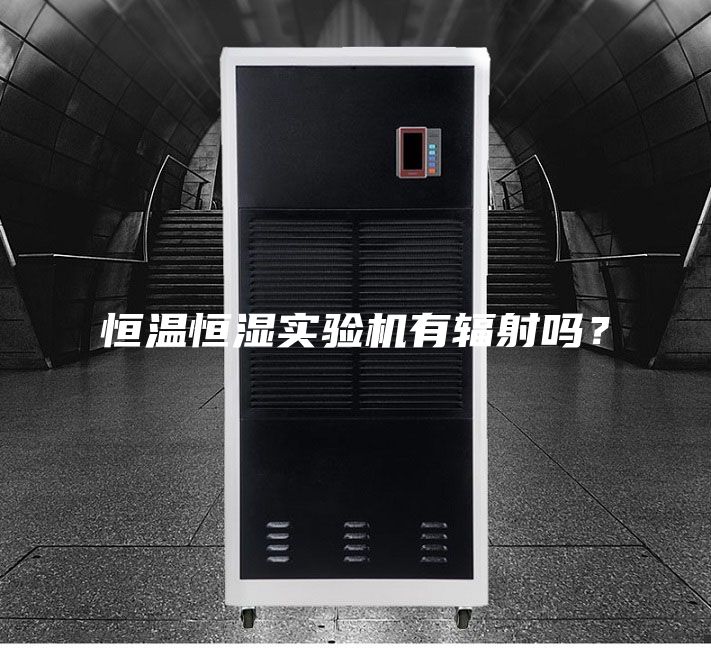 恒溫恒濕實驗機有輻射嗎？