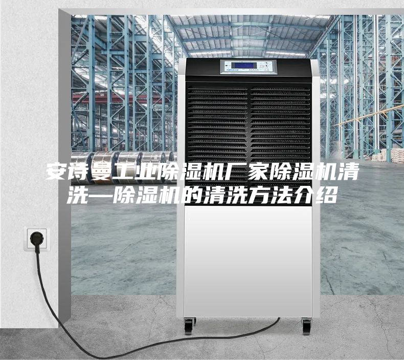 安詩(shī)曼工業(yè)除濕機(jī)廠(chǎng)家除濕機(jī)清洗—除濕機(jī)的清洗方法介紹