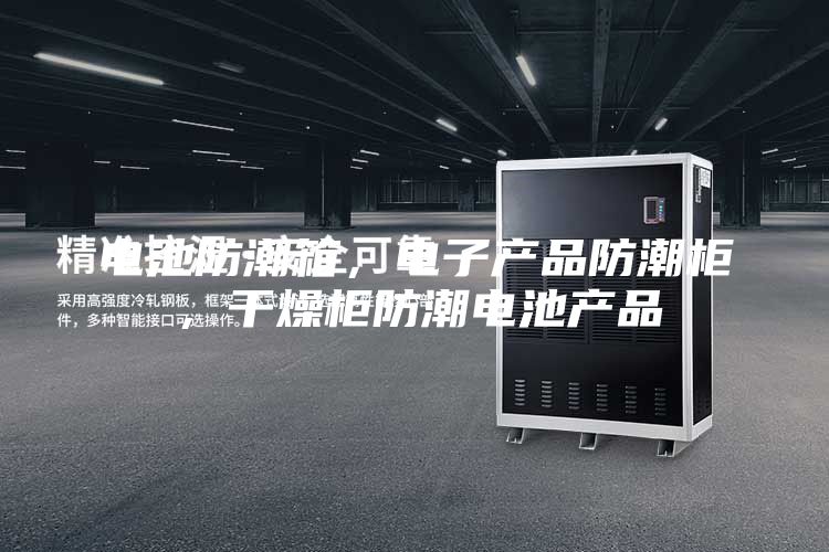 電池防潮箱，電子產(chǎn)品防潮柜，干燥柜防潮電池產(chǎn)品