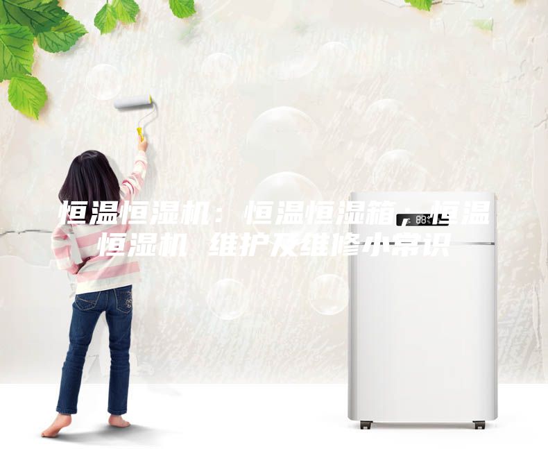 恒溫恒濕機(jī)：恒溫恒濕箱；恒溫恒濕機(jī) 維護(hù)及維修小常識
