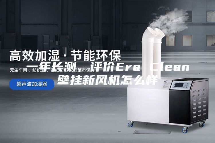 一年長測，評價Era Clean壁掛新風(fēng)機(jī)怎么樣