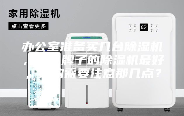 辦公室準(zhǔn)備買幾臺(tái)除濕機(jī)，什么牌子的除濕機(jī)最好，選購需要注意那幾點(diǎn)？