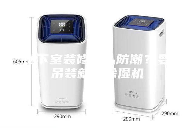 地下室裝修怎么防潮？要吊裝新風(fēng)除濕機(jī)