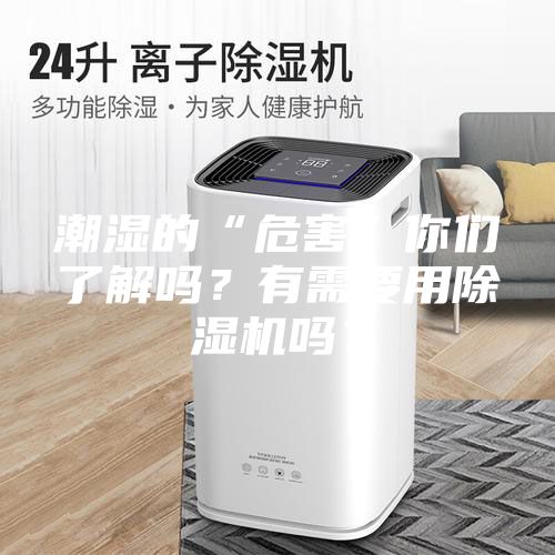 潮濕的“危害”你們了解嗎？有需要用除濕機(jī)嗎？