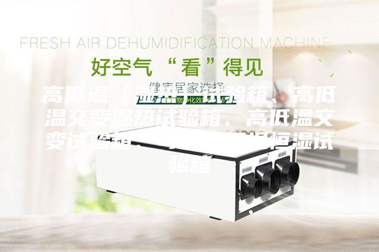 高低溫（濕熱）試驗箱、高低溫交變濕熱試驗箱、高低溫交變試驗箱、可程式恒溫恒濕試驗箱