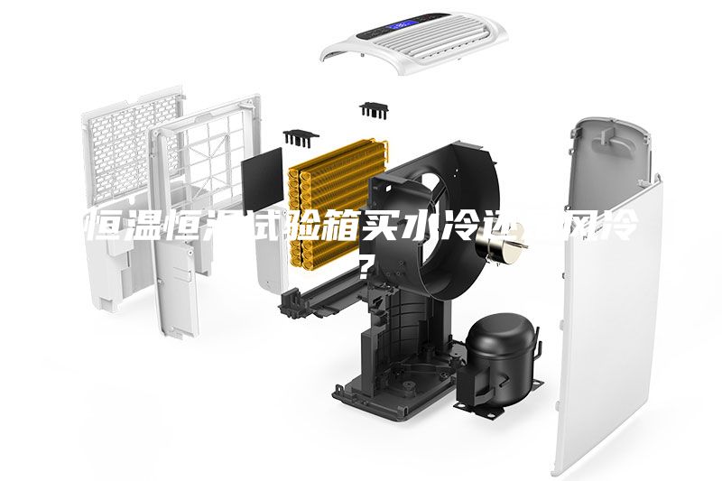 恒溫恒濕試驗箱買水冷還是風冷？