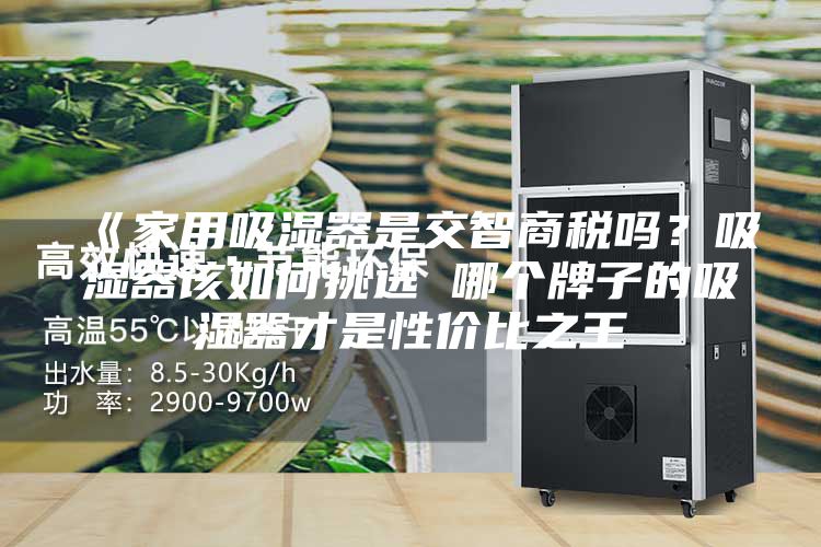 《家用吸濕器是交智商稅嗎？吸濕器該如何挑選 哪個牌子的吸濕器才是性價比之王