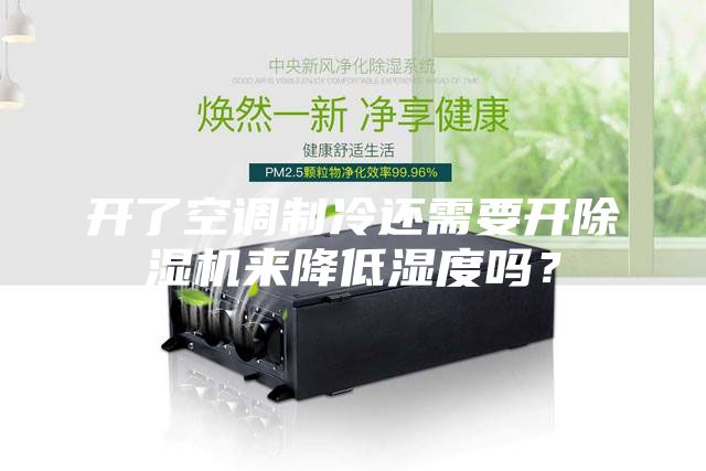 開了空調(diào)制冷還需要開除濕機(jī)來降低濕度嗎？