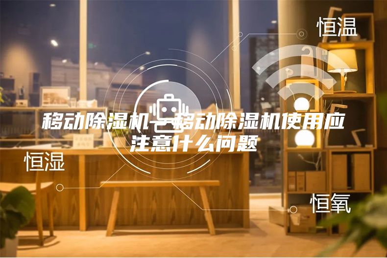 移動(dòng)除濕機(jī)—移動(dòng)除濕機(jī)使用應(yīng)注意什么問題