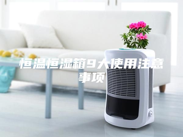 恒溫恒濕箱9大使用注意事項(xiàng)