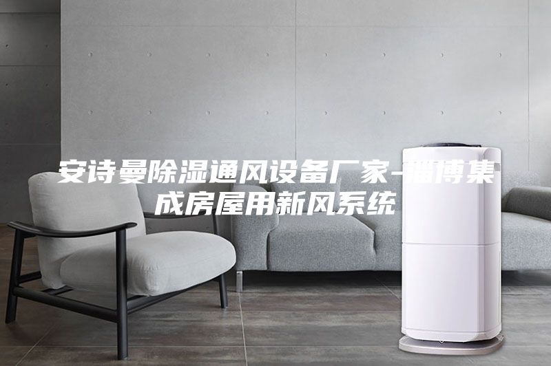 安詩曼除濕通風設備廠家-淄博集成房屋用新風系統(tǒng)