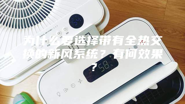 為什么要選擇帶有全熱交換的新風系統(tǒng)？有何效果？