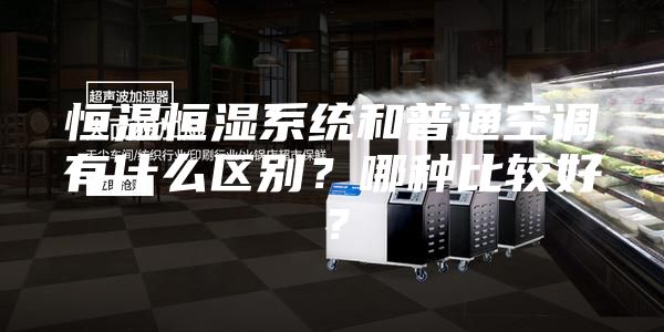 恒溫恒濕系統(tǒng)和普通空調(diào)有什么區(qū)別？哪種比較好？