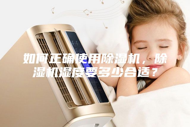 如何正確使用除濕機(jī)，除濕機(jī)濕度要多少合適？