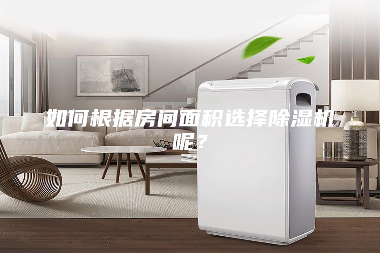 如何根據(jù)房間面積選擇除濕機(jī)呢？