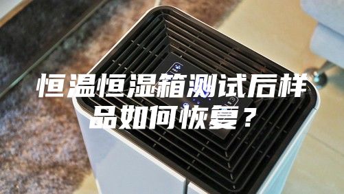 恒溫恒濕箱測試后樣品如何恢復(fù)？
