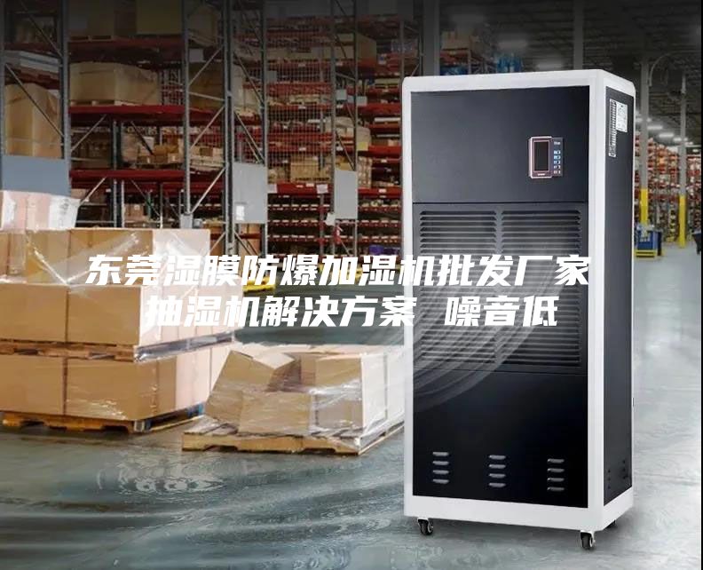 東莞濕膜防爆加濕機(jī)批發(fā)廠家 抽濕機(jī)解決方案 噪音低