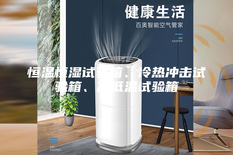恒溫恒濕試驗(yàn)箱、冷熱沖擊試驗(yàn)箱、高低溫試驗(yàn)箱