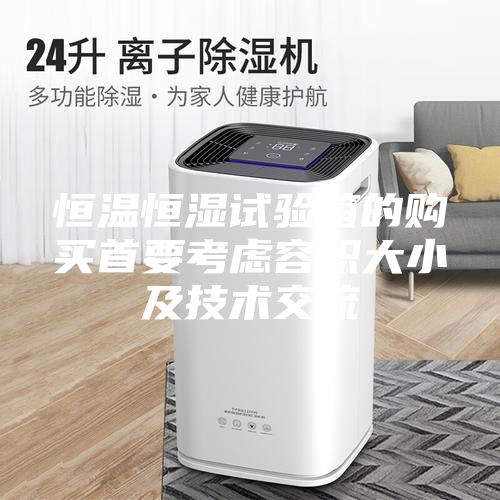恒溫恒濕試驗(yàn)箱的購買首要考慮容積大小及技術(shù)交流