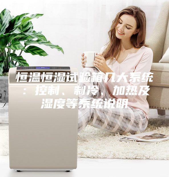 恒溫恒濕試驗(yàn)箱幾大系統(tǒng)：控制、制冷、加熱及濕度等系統(tǒng)說(shuō)明