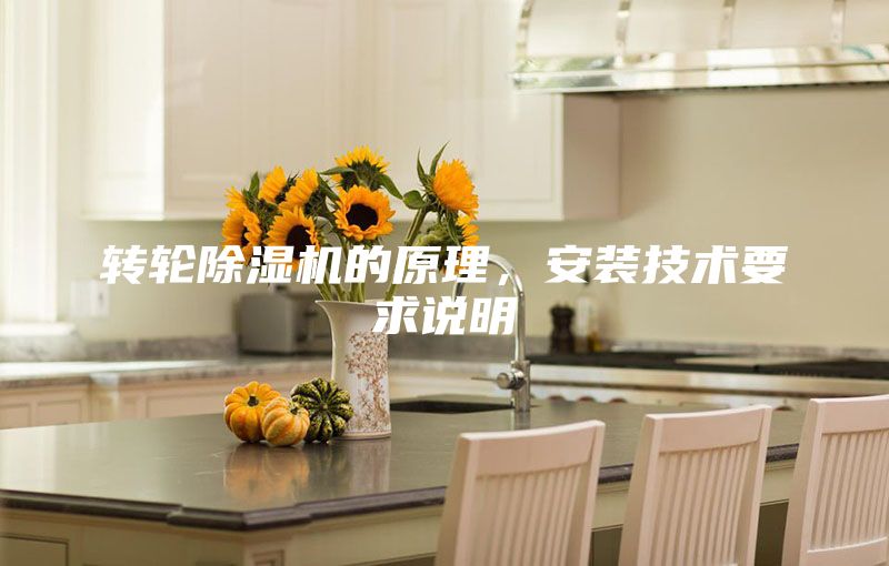 轉(zhuǎn)輪除濕機的原理，安裝技術(shù)要求說明