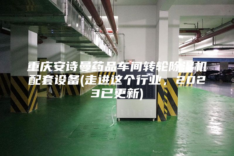 重慶安詩(shī)曼藥品車間轉(zhuǎn)輪除濕機(jī)配套設(shè)備(走進(jìn)這個(gè)行業(yè)，2023已更新)