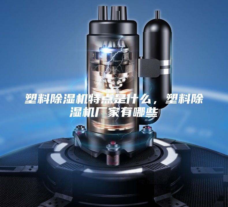 塑料除濕機(jī)特點(diǎn)是什么，塑料除濕機(jī)廠家有哪些
