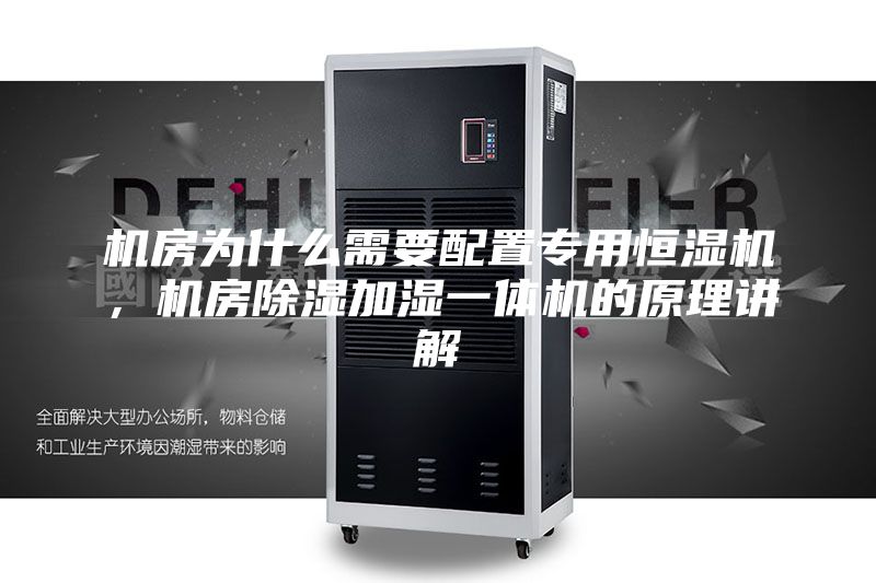 機(jī)房為什么需要配置專用恒濕機(jī)，機(jī)房除濕加濕一體機(jī)的原理講解