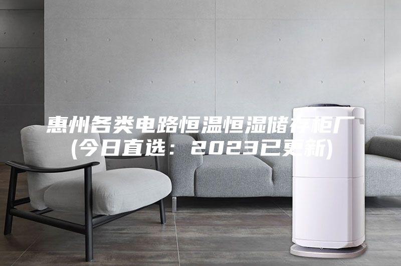 惠州各類(lèi)電路恒溫恒濕儲(chǔ)存柜廠(今日直選：2023已更新)