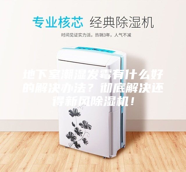 地下室潮濕發(fā)霉有什么好的解決辦法？徹底解決還得新風(fēng)除濕機(jī)！