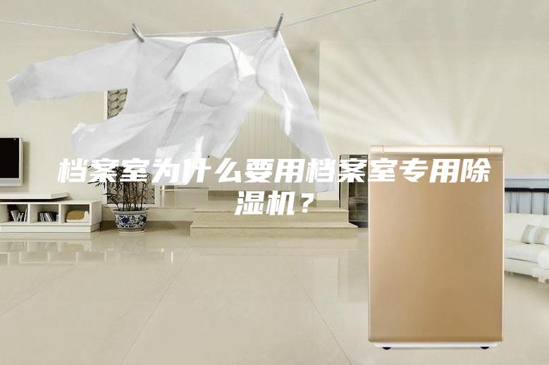 檔案室為什么要用檔案室專用除濕機？
