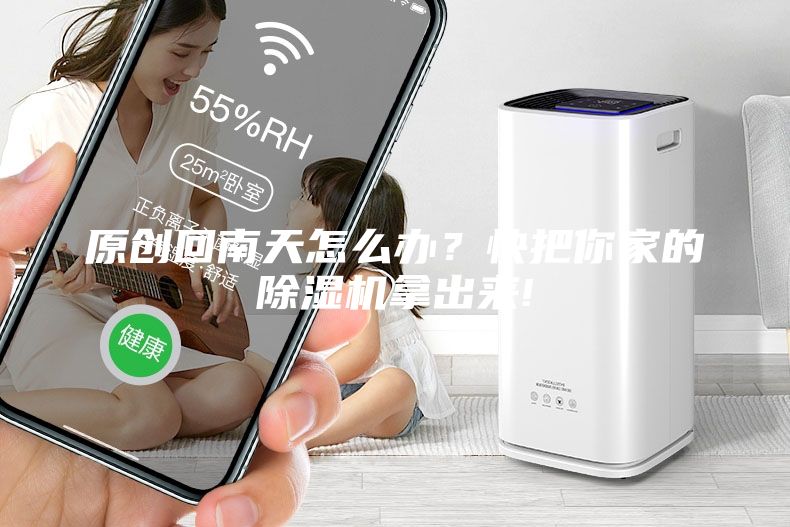 原創(chuàng)回南天怎么辦？快把你家的除濕機(jī)拿出來!