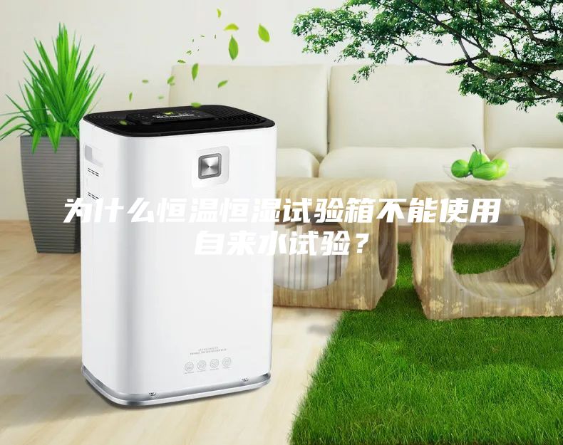 為什么恒溫恒濕試驗(yàn)箱不能使用自來(lái)水試驗(yàn)？