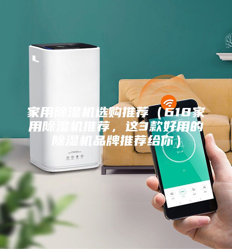 家用除濕機(jī)選購?fù)扑]（618家用除濕機(jī)推薦，這3款好用的除濕機(jī)品牌推薦給你）