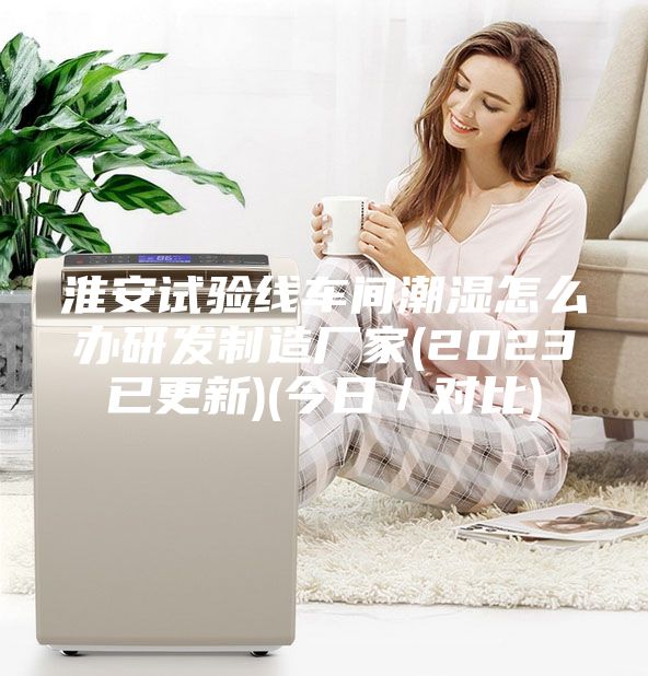 淮安試驗線車間潮濕怎么辦研發(fā)制造廠家(2023已更新)(今日／對比)