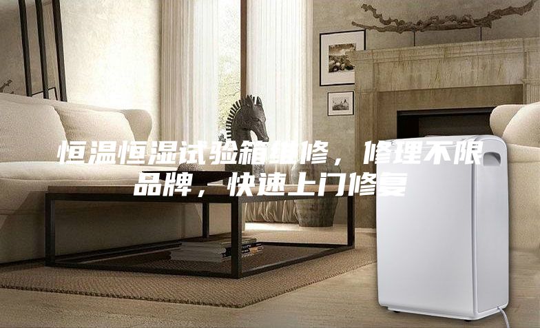 恒溫恒濕試驗箱維修，修理不限品牌，快速上門修復(fù)