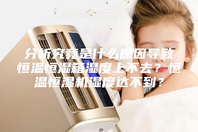分析究竟是什么原因?qū)е潞銣睾銤裣錆穸壬喜蝗?？恒溫恒濕機濕度達不到？