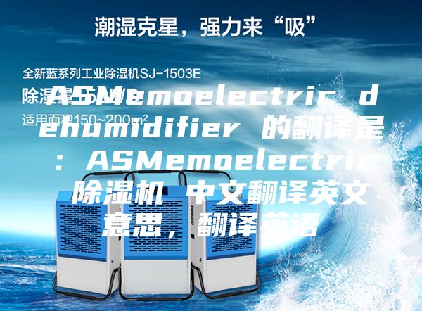 ASMemoelectric dehumidifier 的翻譯是：ASMemoelectric 除濕機 中文翻譯英文意思，翻譯英語