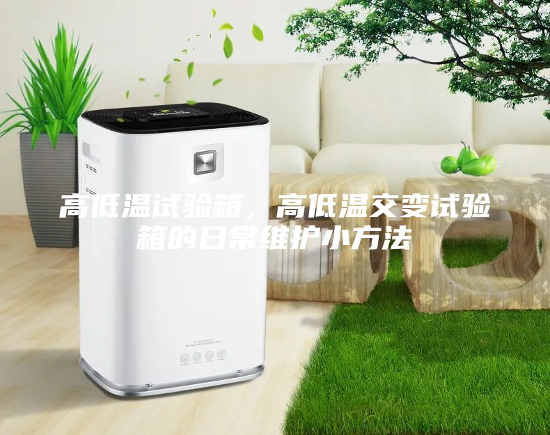 高低溫試驗箱，高低溫交變試驗箱的日常維護小方法