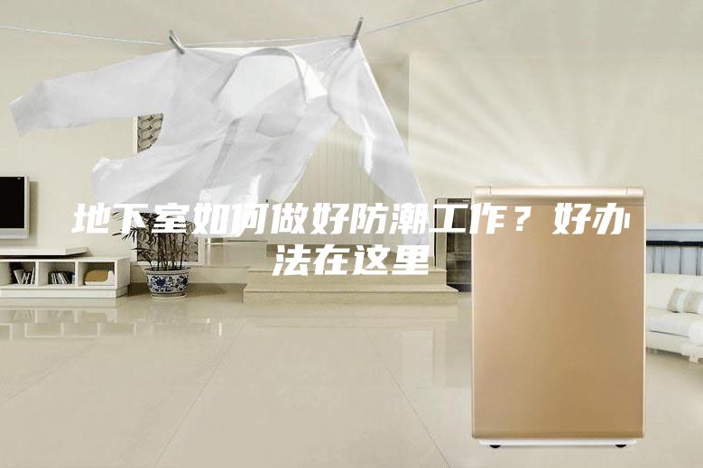 地下室如何做好防潮工作？好辦法在這里