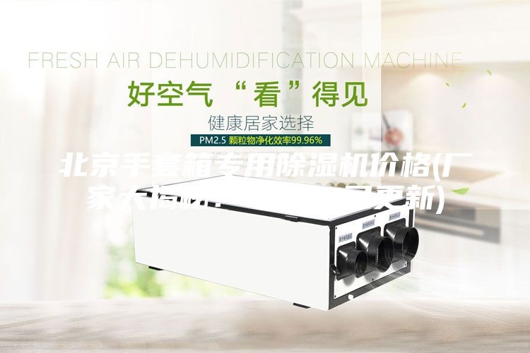 北京手套箱專用除濕機(jī)價格(廠家大揭秘：2023已更新)