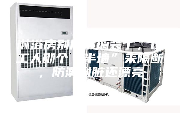 淋浴房別用玻璃裝了，讓工人砌個“半墻”來隔斷，防潮耐臟還漂亮